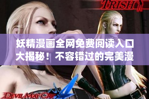 妖精漫畫全網(wǎng)免費(fèi)閱讀入口大揭秘!不容錯(cuò)過的完美漫畫體驗(yàn)!(1) 妖精漫畫全網(wǎng)免費(fèi)閱讀入口大揭秘!不容錯(cuò)過的完美漫畫體驗(yàn)!(1)