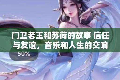 門衛(wèi)老王和蘇荷的故事 信任與友誼，音樂和人生的交響樂