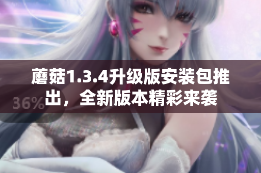 蘑菇1.3.4升級(jí)版安裝包推出，全新版本精彩來襲