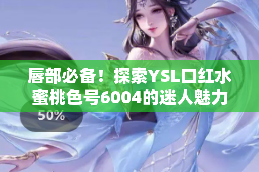 唇部必備！探索YSL口紅水蜜桃色號6004的迷人魅力