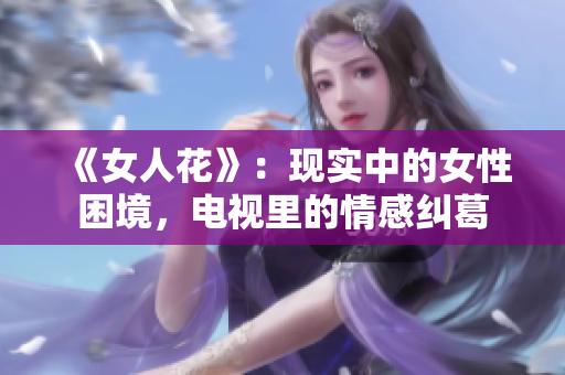 《女人花》：現(xiàn)實(shí)中的女性困境，電視里的情感糾葛