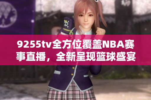 9255tv全方位覆蓋NBA賽事直播，全新呈現(xiàn)籃球盛宴