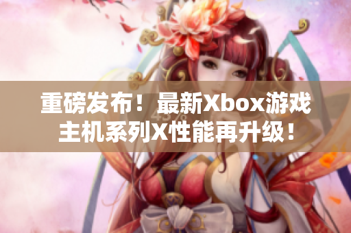 重磅發(fā)布！最新Xbox游戲主機(jī)系列X性能再升級(jí)！