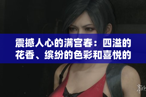 震撼人心的滿宮春：四溢的花香、繽紛的色彩和喜悅的笑聲