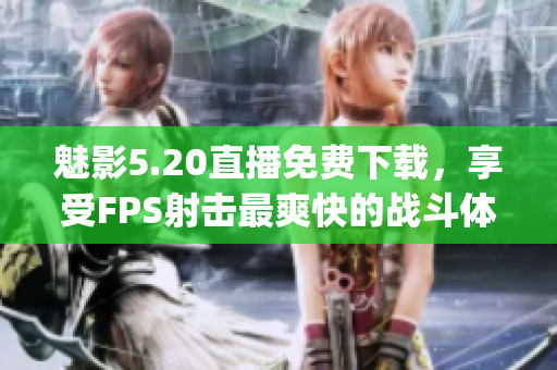 魅影5.20直播免費下載，享受FPS射擊最爽快的戰(zhàn)斗體驗(1)