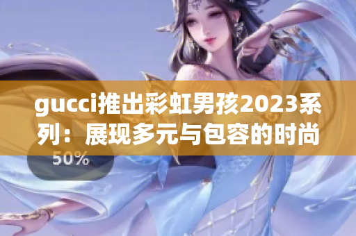 gucci推出彩虹男孩2023系列：展現(xiàn)多元與包容的時(shí)尚態(tài)度！