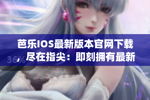 芭樂IOS最新版本官網(wǎng)下載，盡在指尖：即刻擁有最新體驗(1)