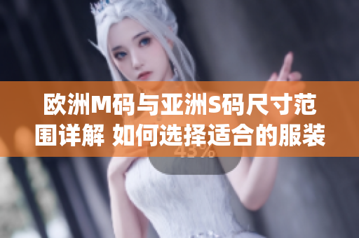 歐洲M碼與亞洲S碼尺寸范圍詳解 如何選擇適合的服裝尺碼？(1)