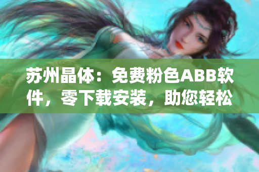 蘇州晶體：免費(fèi)粉色ABB軟件，零下載安裝，助您輕松高效管理(1)