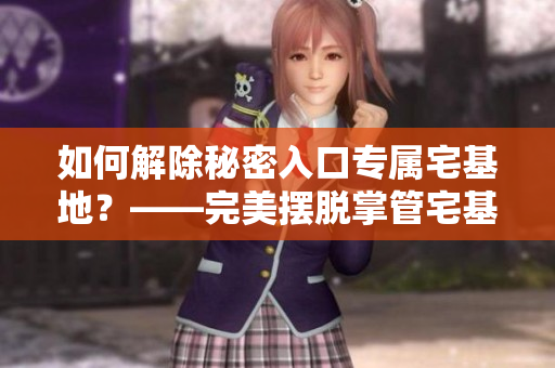 如何解除秘密入口專屬宅基地？——完美擺脫掌管宅基地的限制