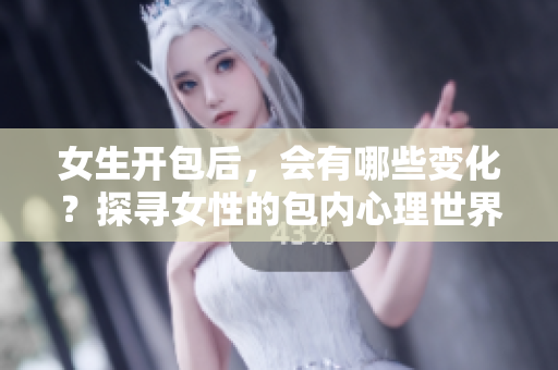 女生開包后，會有哪些變化？探尋女性的包內(nèi)心理世界