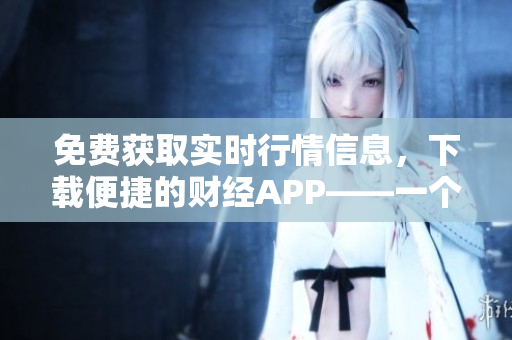 免費獲取實時行情信息，下載便捷的財經(jīng)APP——一個行情網(wǎng)站的優(yōu)勢