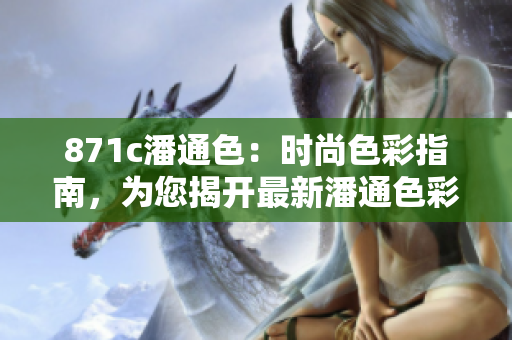 871c潘通色：時(shí)尚色彩指南，為您揭開最新潘通色彩的魅力