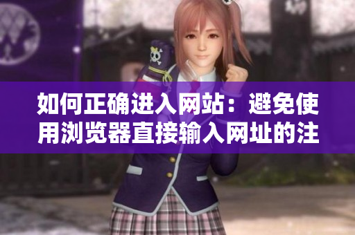 如何正確進(jìn)入網(wǎng)站：避免使用瀏覽器直接輸入網(wǎng)址的注意事項(xiàng)