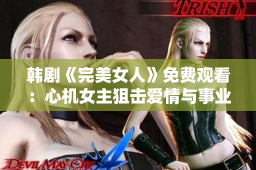 韓劇《完美女人》免費(fèi)觀看：心機(jī)女主狙擊愛情與事業(yè)！