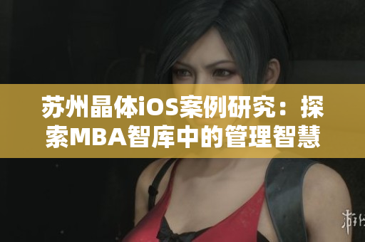 蘇州晶體iOS案例研究：探索MBA智庫中的管理智慧