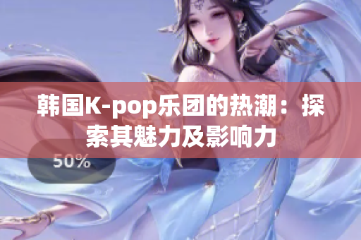 韓國(guó)K-pop樂團(tuán)的熱潮：探索其魅力及影響力