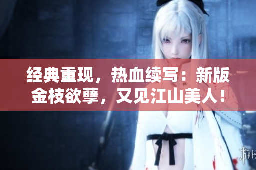 經(jīng)典重現(xiàn)，熱血續(xù)寫：新版金枝欲孽，又見江山美人！