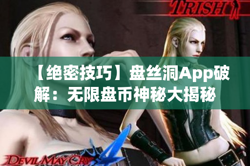 【絕密技巧】盤絲洞App破解：無(wú)限盤幣神秘大揭秘