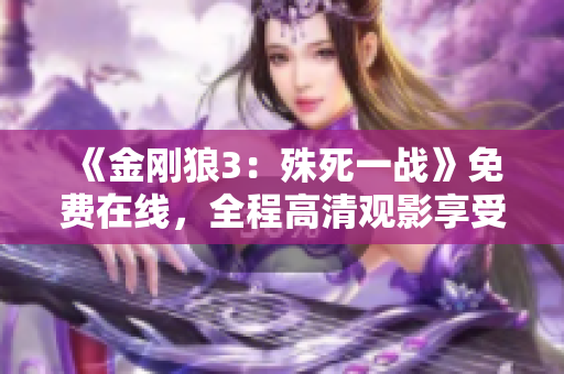《金剛狼3：殊死一戰(zhàn)》免費(fèi)在線，全程高清觀影享受！