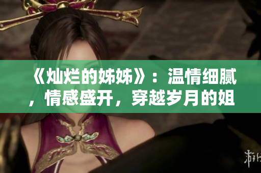 《燦爛的姊姊》：溫情細(xì)膩，情感盛開，穿越歲月的姐姐之愛【韓國劇】