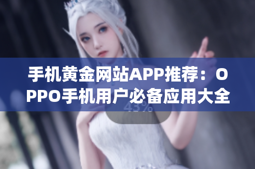 手機(jī)黃金網(wǎng)站APP推薦：OPPO手機(jī)用戶必備應(yīng)用大全(1)