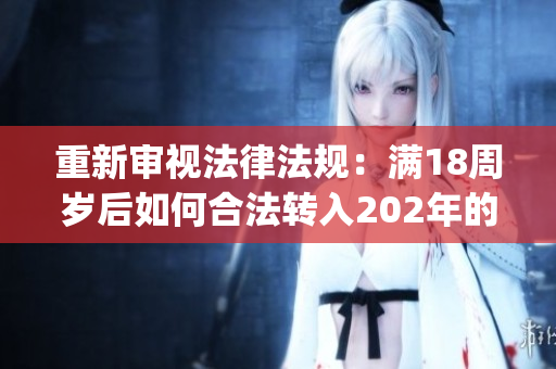 重新審視法律法規(guī)：滿18周歲后如何合法轉(zhuǎn)入202年的注意事項(xiàng)(1)