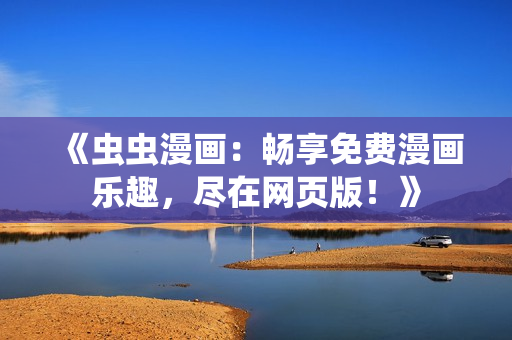 《蟲蟲漫畫：暢享免費漫畫樂趣，盡在網(wǎng)頁版！》
