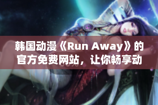 韓國(guó)動(dòng)漫《Run Away》的官方免費(fèi)網(wǎng)站，讓你暢享動(dòng)漫世界！