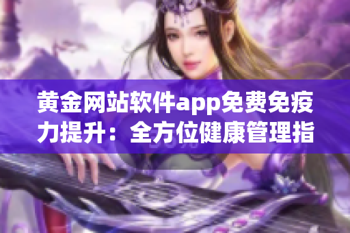 黃金網(wǎng)站軟件app免費免疫力提升：全方位健康管理指南