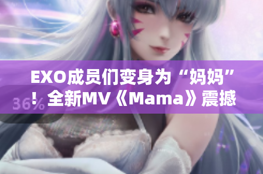EXO成員們變身為“媽媽”！全新MV《Mama》震撼上線！