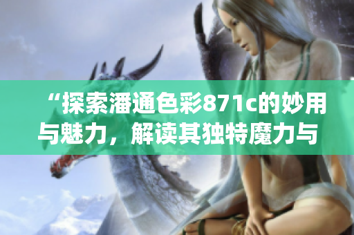 “探索潘通色彩871c的妙用與魅力，解讀其獨(dú)特魔力與流行趨勢(shì)”(1)
