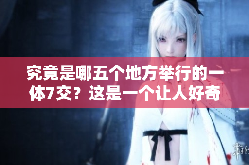 究竟是哪五個地方舉行的一體7交？這是一個讓人好奇的問題
