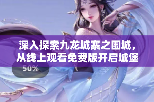 深入探索九龍城寨之圍城，從線上觀看免費(fèi)版開啟城堡獨(dú)特視角