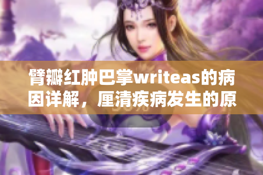 臂瓣紅腫巴掌writeas的病因詳解，厘清疾病發(fā)生的原理