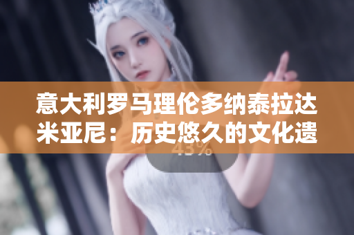 意大利羅馬理倫多納泰拉達(dá)米亞尼：歷史悠久的文化遺產(chǎn)和美食天堂