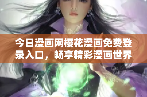 今日漫畫網(wǎng)櫻花漫畫免費(fèi)登錄入口，暢享精彩漫畫世界