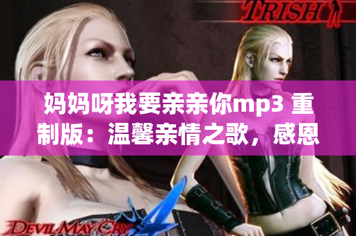 媽媽呀我要親親你mp3 重制版：溫馨親情之歌，感恩母愛之情