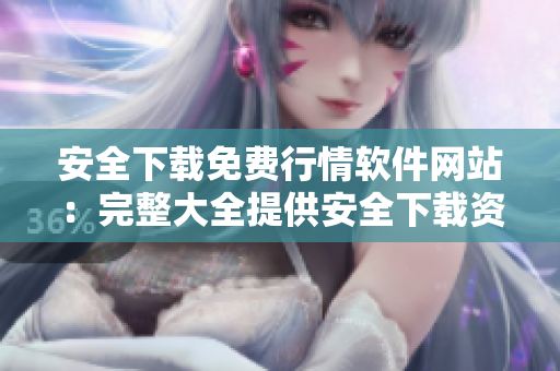 安全下載免費行情軟件網(wǎng)站：完整大全提供安全下載資源