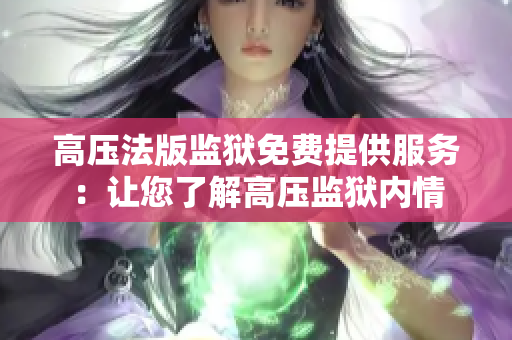 高壓法版監(jiān)獄免費提供服務：讓您了解高壓監(jiān)獄內(nèi)情
