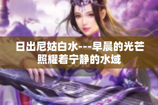 日出尼姑白水---早晨的光芒照耀著寧靜的水域