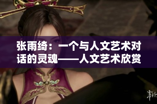 張雨綺：一個與人文藝術(shù)對話的靈魂——人文藝術(shù)欣賞PPT