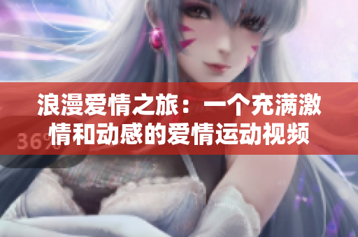 浪漫愛情之旅：一個充滿激情和動感的愛情運動視頻