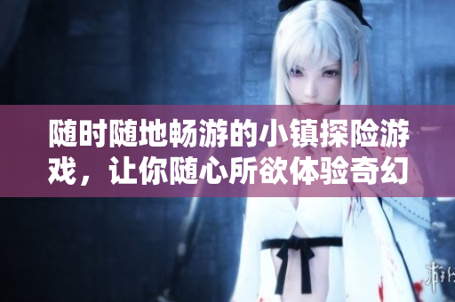 隨時隨地暢游的小鎮(zhèn)探險游戲，讓你隨心所欲體驗奇幻世界
