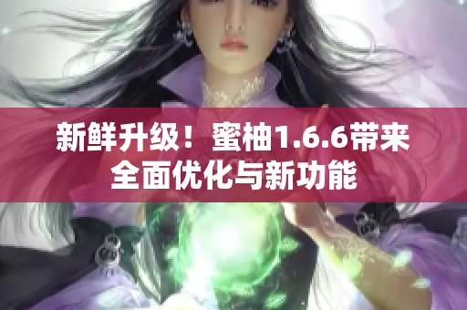 新鮮升級！蜜柚1.6.6帶來全面優(yōu)化與新功能