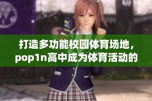 打造多功能校園體育場地，pop1n高中成為體育活動的理想場所