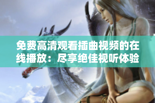 免費(fèi)高清觀看插曲視頻的在線播放：盡享絕佳視聽體驗(yàn)！
