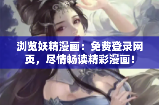 瀏覽妖精漫畫：免費(fèi)登錄網(wǎng)頁，盡情暢讀精彩漫畫！