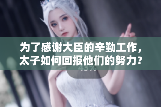 為了感謝大臣的辛勤工作，太子如何回報(bào)他們的努力？