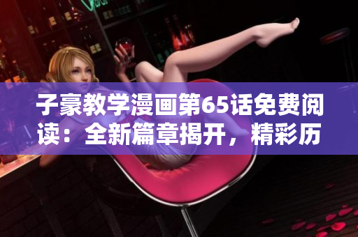 子豪教學漫畫第65話免費閱讀：全新篇章揭開，精彩歷險等你解鎖